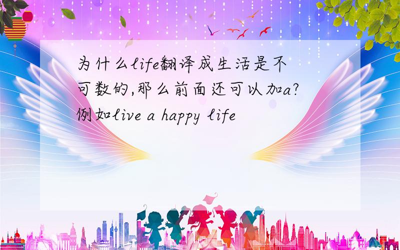 为什么life翻译成生活是不可数的,那么前面还可以加a?例如live a happy life