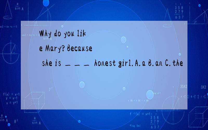 Why do you like Mary?Because she is ___ honest girl.A.a B.an C.the