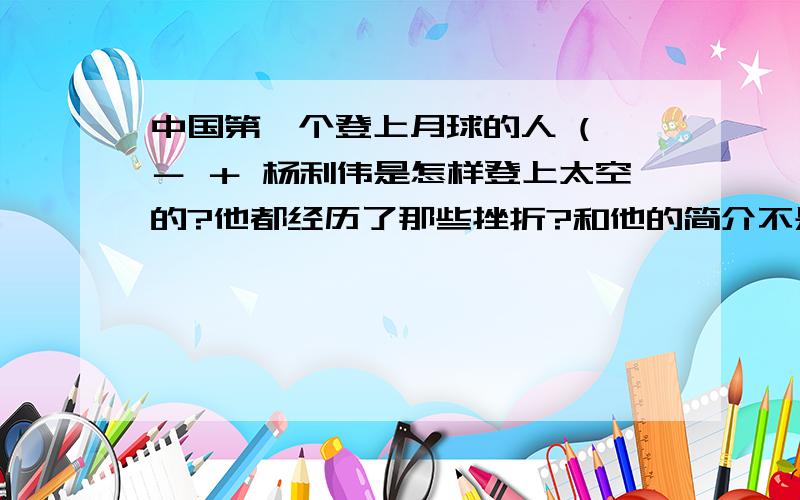 中国第一个登上月球的人 ( － ＋ 杨利伟是怎样登上太空的?他都经历了那些挫折?和他的简介不是月球