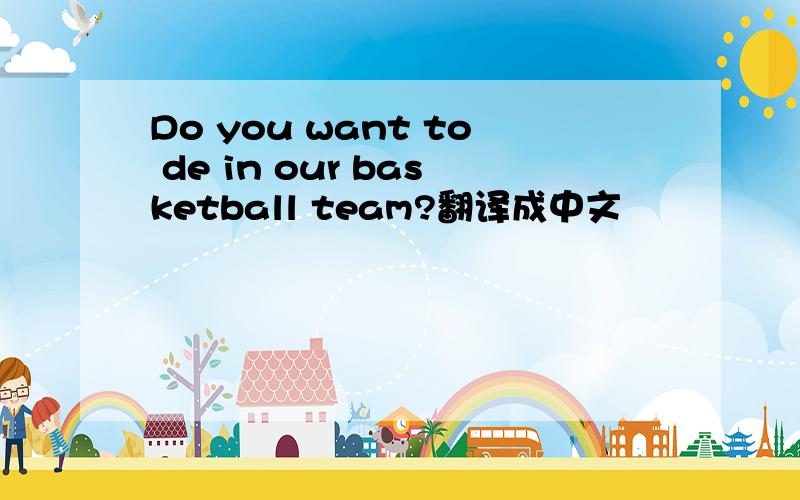 Do you want to de in our basketball team?翻译成中文