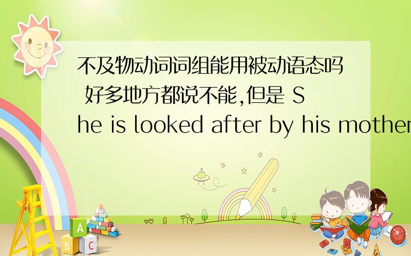 不及物动词词组能用被动语态吗 好多地方都说不能,但是 She is looked after by his mother也没错啊?不及物动词词组能用被动语态吗好多地方都说不能,但是She is looked after by his mother也没错啊?