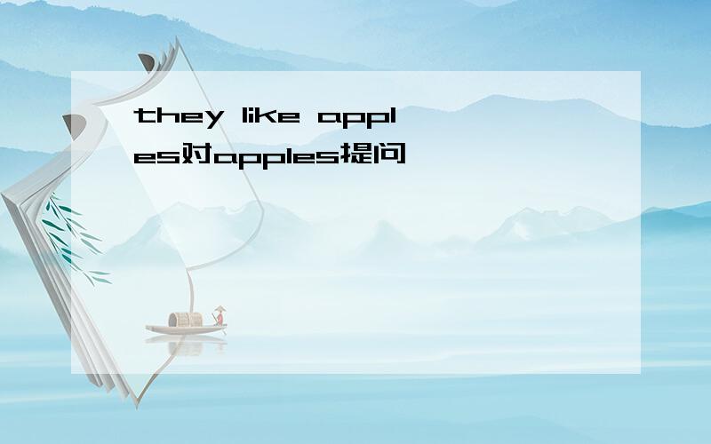 they like apples对apples提问