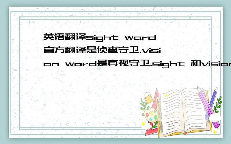 英语翻译sight ward官方翻译是侦查守卫.vision ward是真视守卫.sight 和vision这两个词都是视力的意思,为什么会有这么大的差别?而且,作为游戏物品的概念,为什么不用其他单词?比如真视守卫能看见