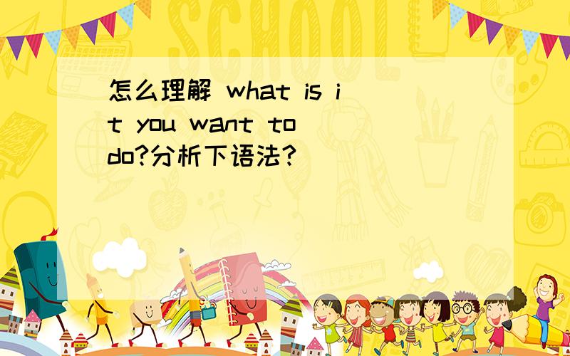 怎么理解 what is it you want to do?分析下语法?