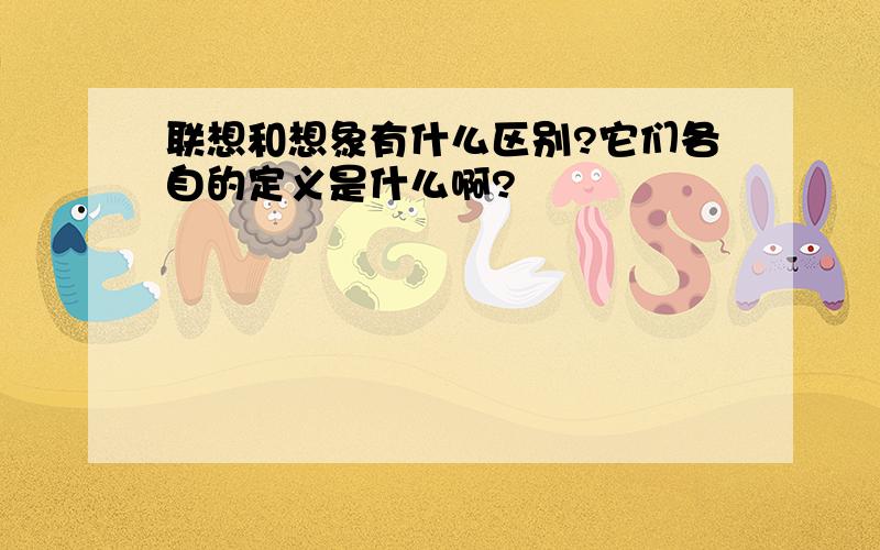 联想和想象有什么区别?它们各自的定义是什么啊?