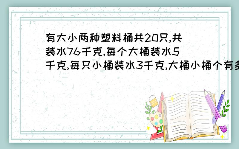 有大小两种塑料桶共20只,共装水76千克,每个大桶装水5千克,每只小桶装水3千克,大桶小桶个有多少个?