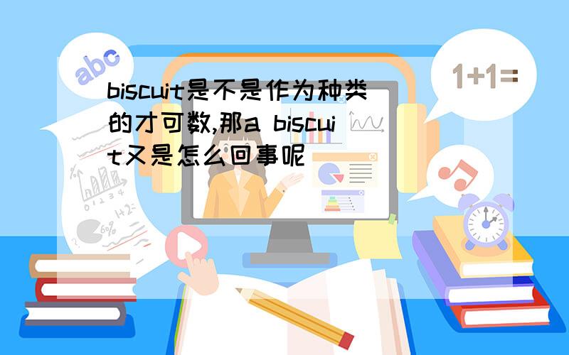 biscuit是不是作为种类的才可数,那a biscuit又是怎么回事呢