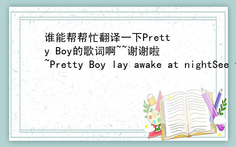 谁能帮帮忙翻译一下Pretty Boy的歌词啊~~谢谢啦~Pretty Boy lay awake at nightSee things in black and whiteI only got you in my mindYou knew you have made me blindI lay awake and prayThat you would look my wayI have all this longing in my