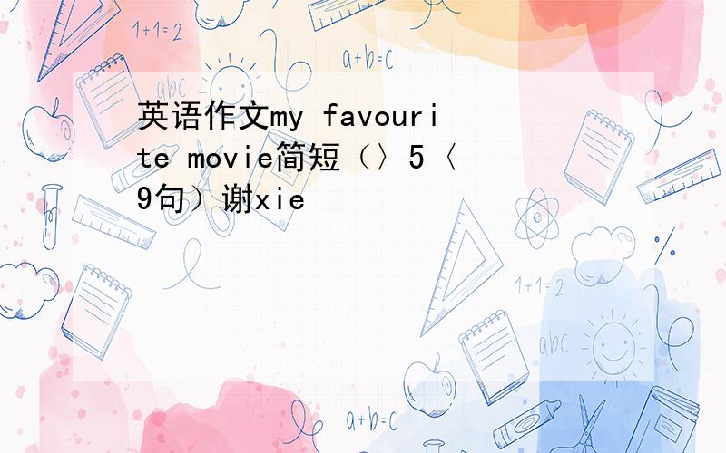 英语作文my favourite movie简短（〉5〈9句）谢xie