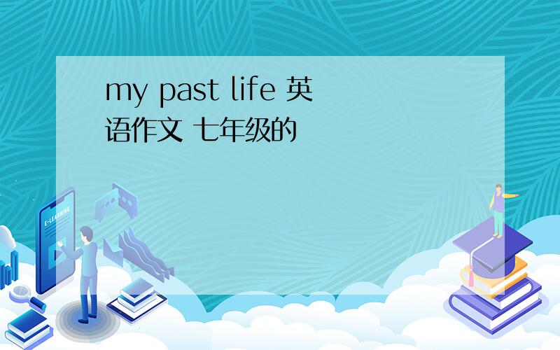 my past life 英语作文 七年级的