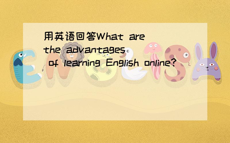 用英语回答What are the advantages of learning English online?