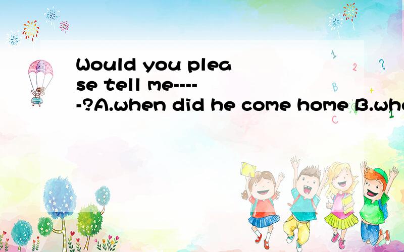 Would you please tell me-----?A.when did he come home B.where he would play footballC.if he had seem the film D.why he didn't watch the game (急）