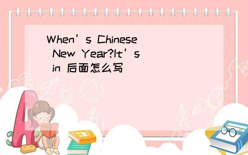 When’s Chinese New Year?It’s in 后面怎么写