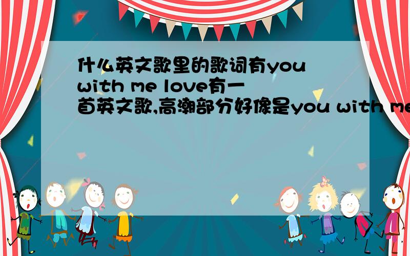 什么英文歌里的歌词有you with me love有一首英文歌,高潮部分好像是you with me love,so i can.什么的.是女的唱的,歌不快,一般唱在做背景音乐.