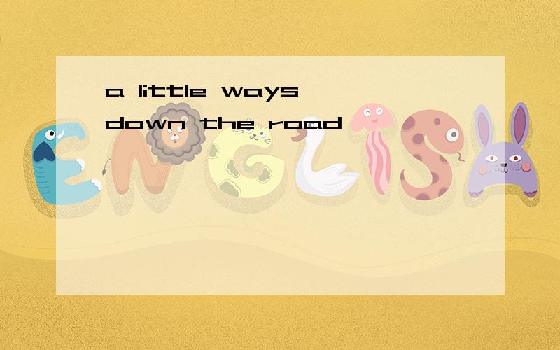 a little ways down the road