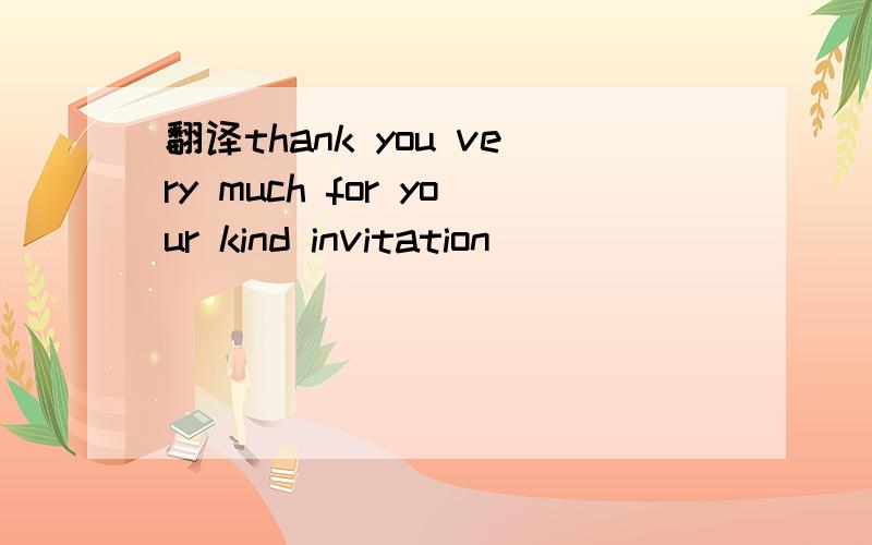 翻译thank you very much for your kind invitation