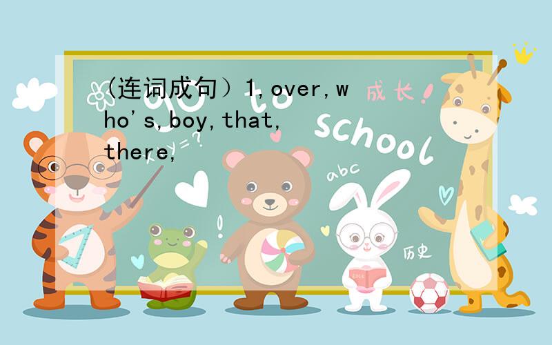 (连词成句）1,over,who's,boy,that,there,