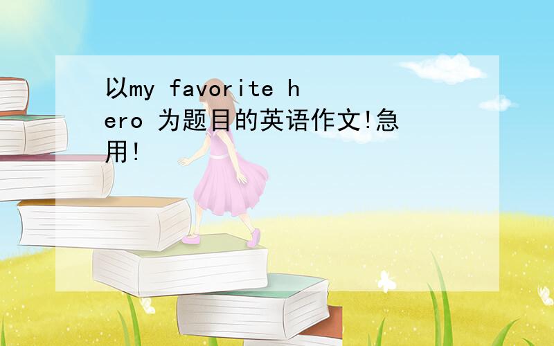 以my favorite hero 为题目的英语作文!急用!