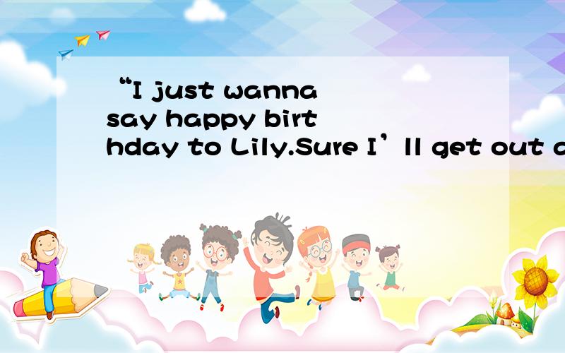 “I just wanna say happy birthday to Lily.Sure I’ll get out after that.” I don’t wanna be rude,but will you!please!f**k off!right now!” ：“Don’t be such an asshole!” ：“Don’t be such an asshole!” ：“He is not an asshole.He j