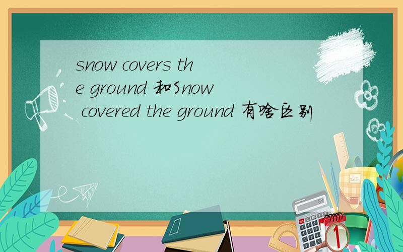 snow covers the ground 和Snow covered the ground 有啥区别