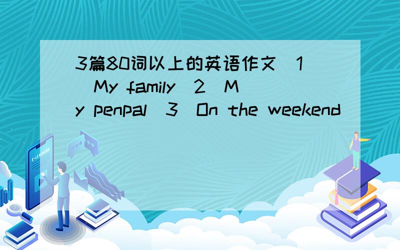 3篇80词以上的英语作文（1）My family（2）My penpal（3）On the weekend