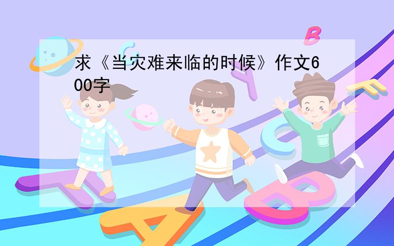 求《当灾难来临的时候》作文600字