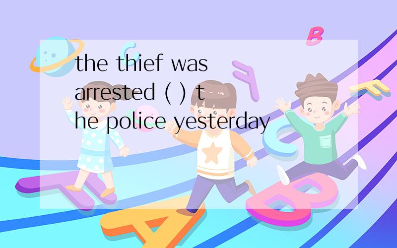 the thief was arrested ( ) the police yesterday