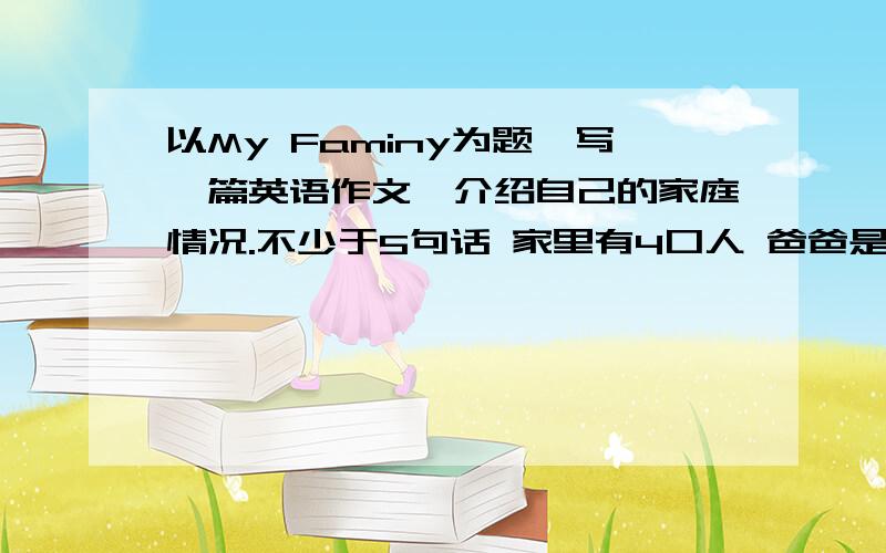 以My Faminy为题,写一篇英语作文,介绍自己的家庭情况.不少于5句话 家里有4口人 爸爸是司机 妈妈是厨师我和姐姐是学生