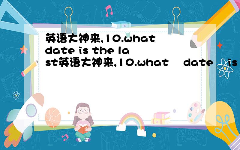 英语大神来,10.what date is the last英语大神来,10.what    date    is    the      last      Saturday     in      this    month.