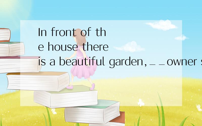 In front of the house there is a beautiful garden,__owner seated under the tree playing chess with a little boy.A.whose B.which C.of which D.