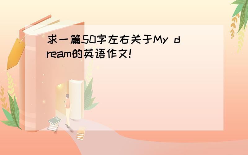 求一篇50字左右关于My dream的英语作文!