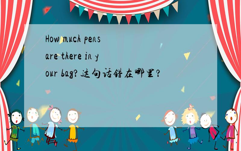 How much pens are there in your bag?这句话错在哪里?