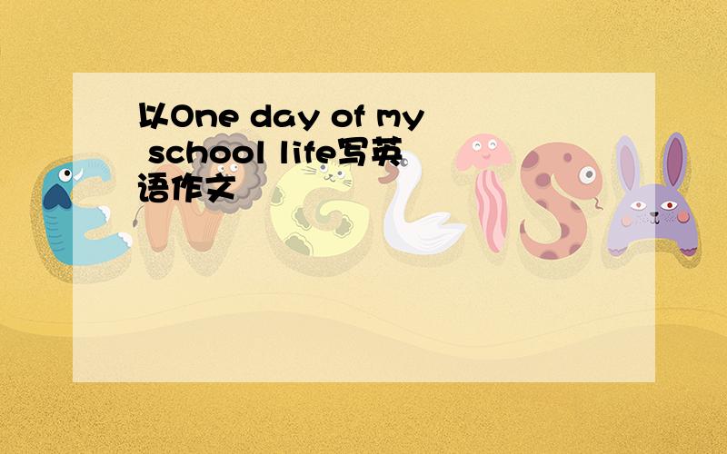 以One day of my school life写英语作文