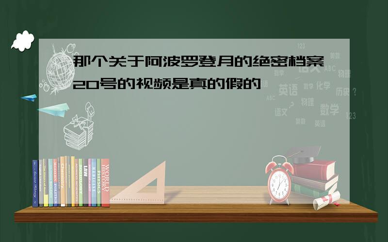 那个关于阿波罗登月的绝密档案20号的视频是真的假的