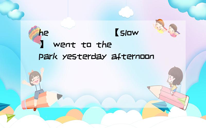 he ______【slow】 went to the park yesterday afternoon