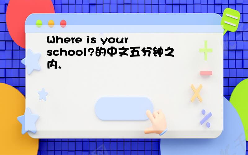 Where is your school?的中文五分钟之内,