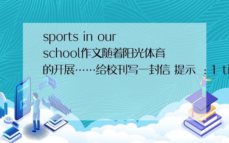 sports in our school作文随着阳光体育的开展……给校刊写一封信 提示 ：1 times for sports 2 sports for students healthy and study 3 change of sports 4 kinds of sports 基本上是这样的