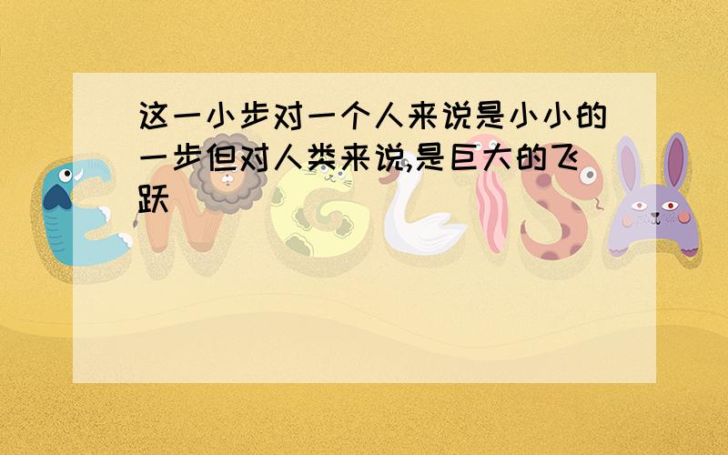 这一小步对一个人来说是小小的一步但对人类来说,是巨大的飞跃