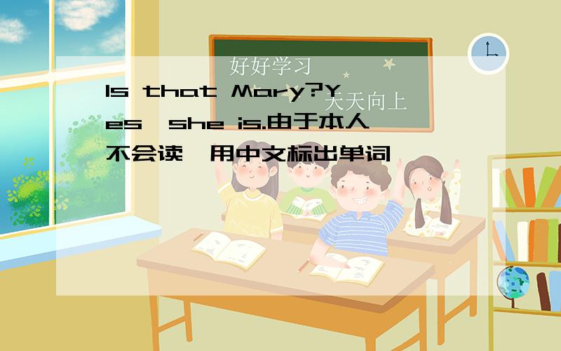 Is that Mary?Yes,she is.由于本人不会读,用中文标出单词,