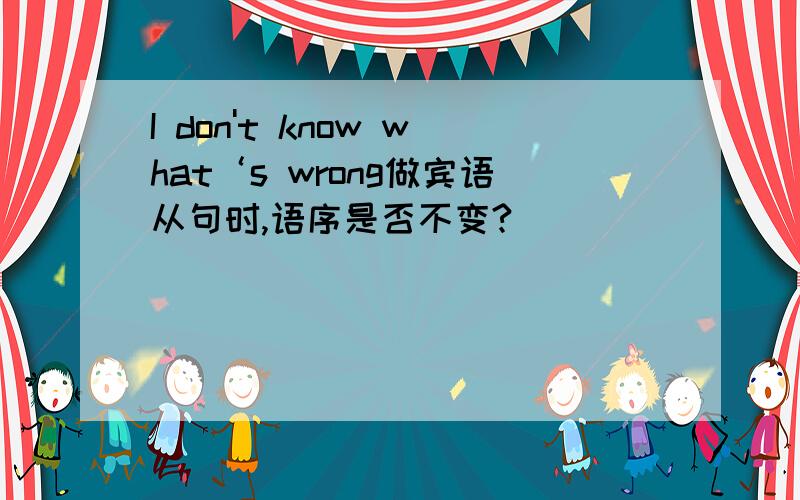 I don't know what‘s wrong做宾语从句时,语序是否不变?