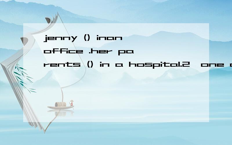 jenny () inan office .her parents () in a hospital.2,one of the boys () a black hat,