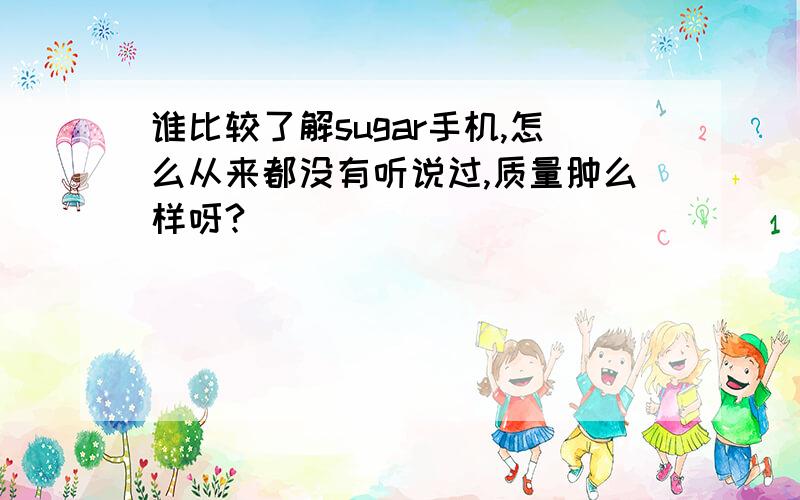 谁比较了解sugar手机,怎么从来都没有听说过,质量肿么样呀?