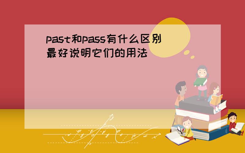 past和pass有什么区别最好说明它们的用法