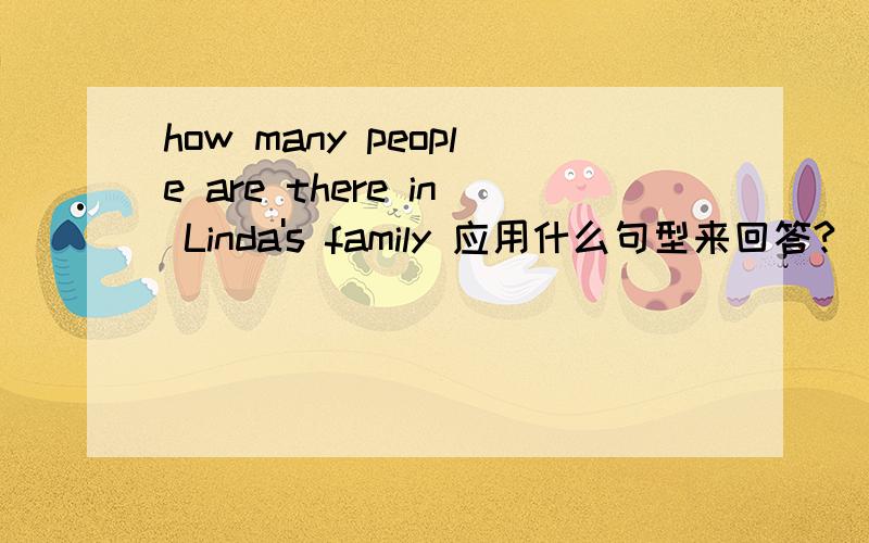 how many people are there in Linda's family 应用什么句型来回答?