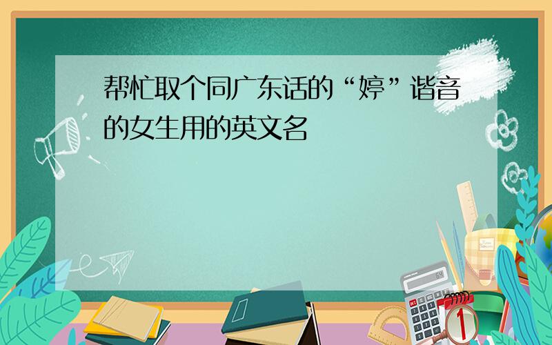 帮忙取个同广东话的“婷”谐音的女生用的英文名