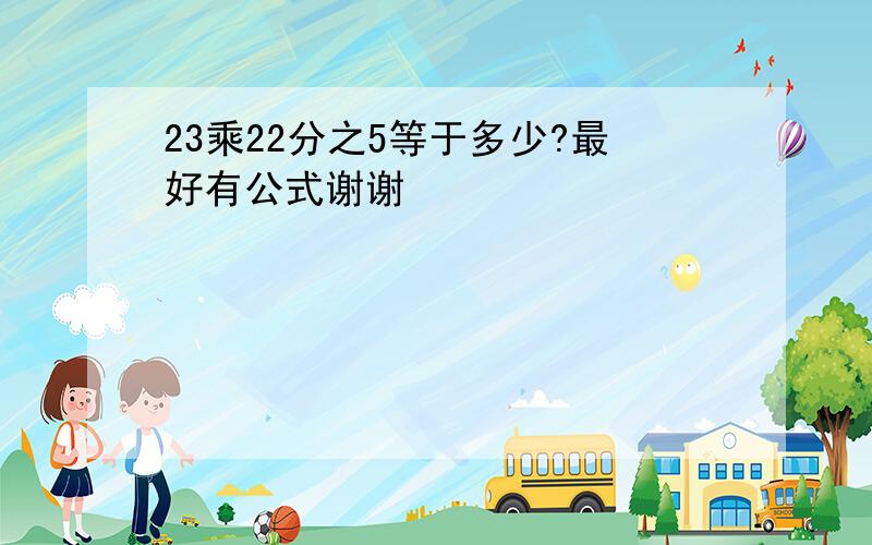 23乘22分之5等于多少?最好有公式谢谢