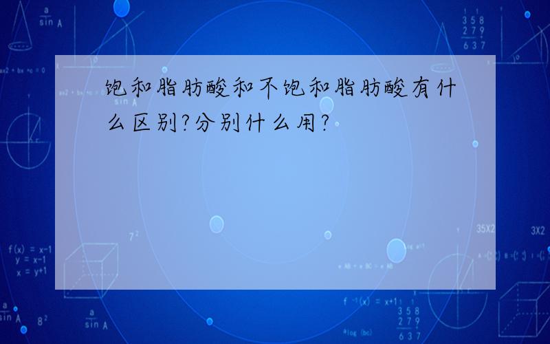 饱和脂肪酸和不饱和脂肪酸有什么区别?分别什么用?