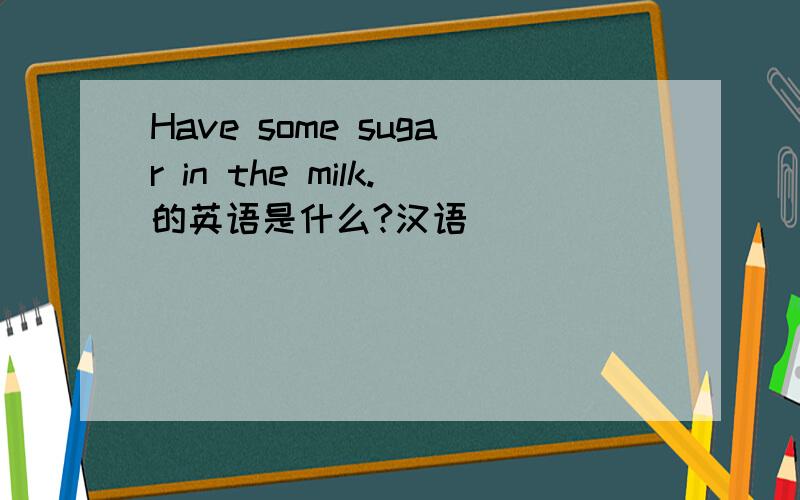 Have some sugar in the milk.的英语是什么?汉语