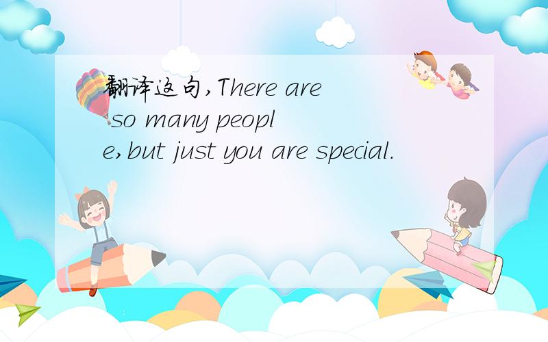 翻译这句,There are so many people,but just you are special.