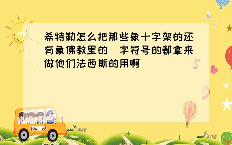 希特勒怎么把那些象十字架的还有象佛教里的卍字符号的都拿来做他们法西斯的用啊